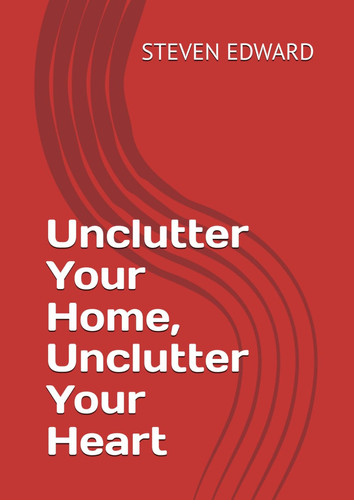 Unclutter Your Home, Unclutter Your Heart (Decluttering Collection)