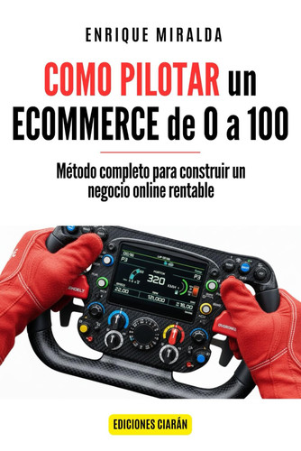 Cómo pilotar un ecommerce de 0 a 100: Método completo para construir un negocio online rentable (Libros de Ecommerce) (Spanish Edition)