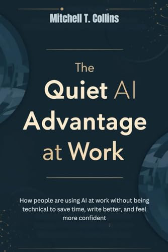THE QUIET AI ADVANTAGE AT WORK: How people are using AI at work without being technical to save time, write better, and feel more confident