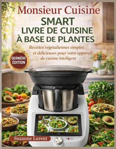 Monsieur Cuisine Smart Livre de Cuisine à Base de Plantes: Recettes végétaliennes simples et délicieuses pour votre appareil de cuisine intelligent (French Edition)
