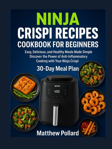 NINJA CRISPI RECIPES COOKBOOK FOR BEGINNERS: NINJA CRISPI RECIPES COOKBOOK FOR BEGINNERS Easy, Delicious, and Healthy Meals Made Simple Discover the ... with Your Ninja Crispi Matthew Pollard