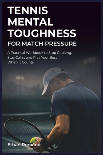 Tennis Mental Toughness for Match Pressure: A Practical Workbook to Stop Choking, Stay Calm, and Play Your Best When It Counts