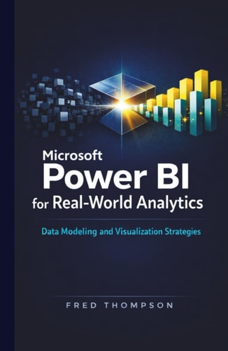 Microsoft Power BI for Real-World Analytics: A Practical Guide to Data Modeling, Visualization, and Business Reporting with Power BI