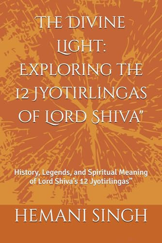 The Divine Light: Exploring the 12 Jyotirlingas of Lord Shiva": History, Legends, and Spiritual Meaning of Lord Shiva’s 12 Jyotirlingas” (Jyotirlinga Chronicles)