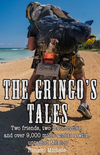 The Gringo’s Tales: Two friends, two motorcycles, and over 9,000 miles across a wild, untamed Mexico