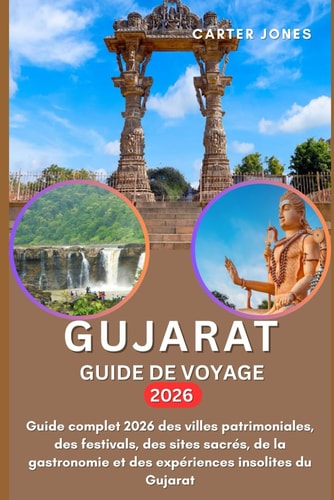 GUJARAT GUIDE DE VOYAGE 2026: Guide complet 2026 des villes patrimoniales, des festivals, des sites sacrés, de la gastronomie et des expériences insolites du Gujarat (French Edition)