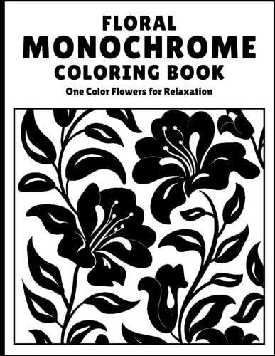 Monochrome Flowers Coloring Book for Adults: A Mindful Floral & Botanical Monochrome Coloring Book for Stress Relief, Relaxation, and One-Pen Creativity