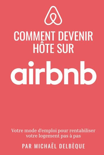 Devenir hôte Airbnb: Mode d’emploi pour rentabiliser votre logement pas à pas (French Edition)