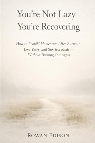 You’re Not Lazy — You’re Recovering: How to Rebuild Momentum After Burnout, Lost Years, and Survival Mode — Without Burning Out Again