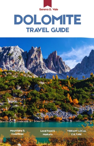 Dolomite Travel Guide 2026: A Complete Travel Guide to the Italian Alps, Scenic Routes, Iconic Peaks, and Alpine Villages