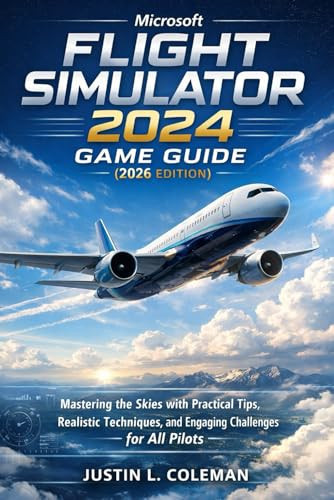 Microsoft Flight Simulator 2024 Game Guide (2026 Edition): Mastering the Skies with Practical Tips, Realistic Techniques, and Engaging Challenges for All Pilots