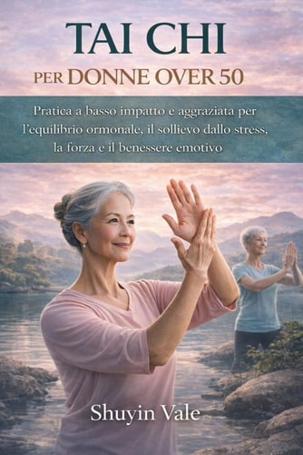 TAI CHI PER DONNE OVER 50: Pratica a basso impatto e aggraziata per l'equilibrio ormonale, il sollievo dallo stress, la forza e il benessere emotivo (Italian Edition)