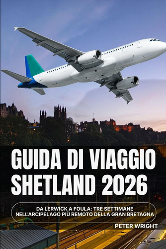 Guida di viaggio SHETLAND 2026: Da Lerwick a Foula: tre settimane nell'arcipelago più remoto della Gran Bretagna (Italian Edition)