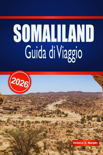 SOMALILAND Guida di Viaggio 2026: Esplora monumenti storici, avventure costiere ed esperienze locali autentiche (Italian Edition)