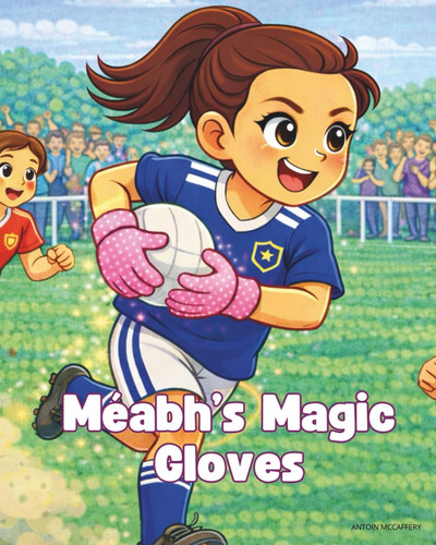 Méabhs Magic Gloves: A Gaelic Football Story (My Gaelic Hero Series)