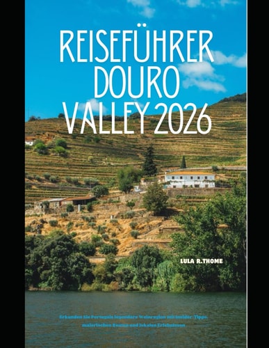 Reiseführer Douro Valley 2026: Erkunden Sie Portugals legendäre Weinregion mit Insider-Tipps, malerischen Routen und lokalen Erlebnissen