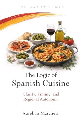 The Logic of Spanish Cuisine: Clarity, Timing, and Regional Autonomy (The Logic of Cuisine)