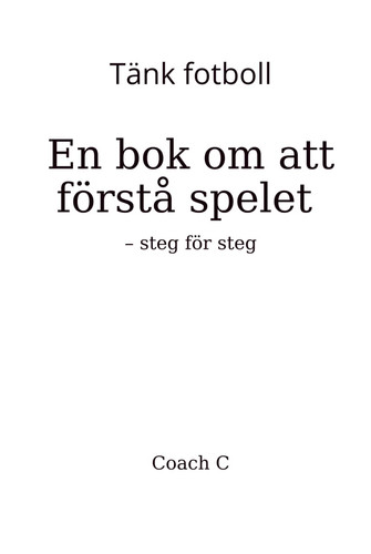 Tänk fotboll: En bok om att förstå spelet – steg för steg (Swedish Edition)