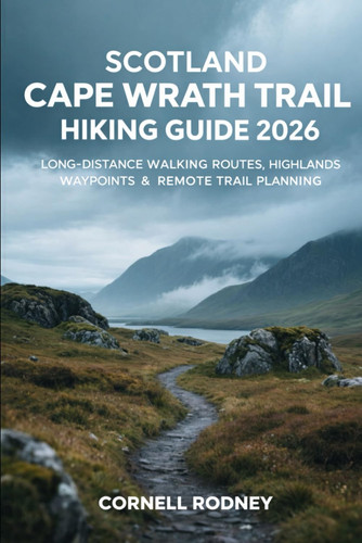 SCOTLAND CAPE WRATH TRAIL HIKING GUIDE 2026: LONG-DISTANCE WALKING ROUTES, HIGHLANDS WAYPOINTS & REMOTE TRAIL PLANNING (Pathfinder Travel And Adventure Guides)