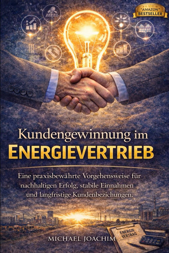 Kundengewinnung im Energievertrieb: Eine praxiserprobte Vorgehensweise für nachhaltigen Erfolg, stabile Einnahmen und langfristige Kundenbeziehungen. (German Edition)
