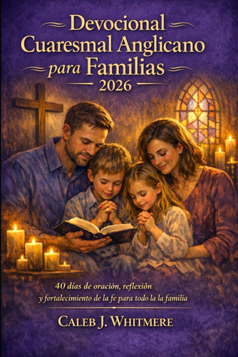 Devocional Cuaresmal Anglicano para Familias 2026 - 40 días de oración, reflexión y fortalecimiento de la fe para toda la familia
