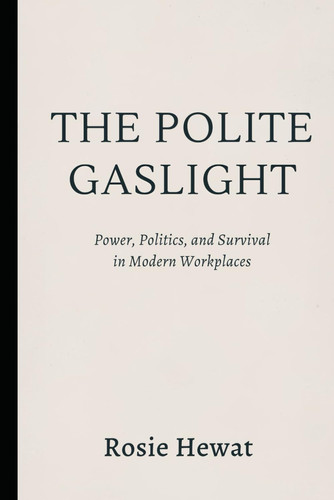 The Polite Gaslight - Power, Politics, and Survival in Modern Workplaces