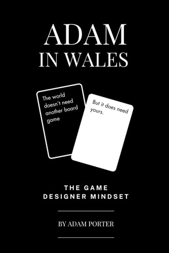 Adam in Wales: The Game Designer Mindset: The World Doesn't Need Another Board Game, But It Does Need Yours. (Adam In Wales - Board Game Design)
