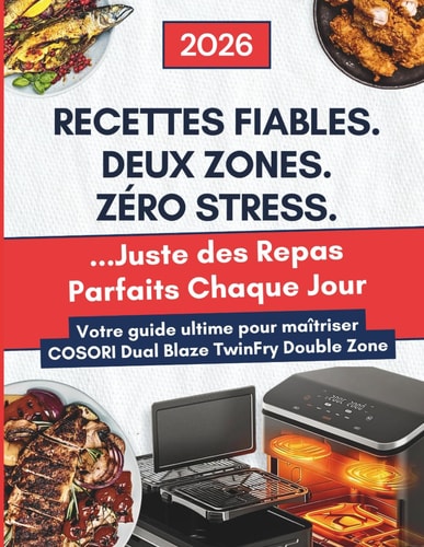 Le Grand Livre du COSORI Air Fryer Dual Blaze TwinFry (Dual Zone): Recettes fiables, maîtrise totale des deux zones, et repas parfaits sans stress au quotidien (French Edition)