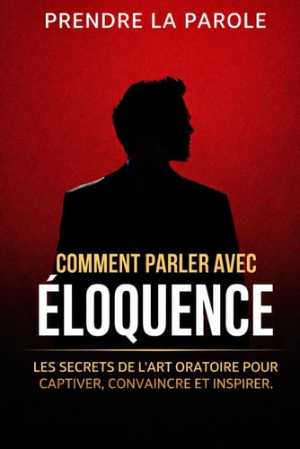Comment parler avec éloquence - Les secrets de l'art oratoire pour captiver, convaincre et inspirer n'importe quel auditoire