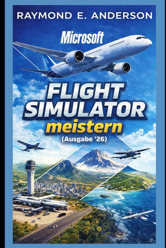 Microsoft Flight Simulator meistern (Ausgabe ‘26): Eine vollständige Spielanleitung zu Bedienung, Einstellungen, Planung und Landung. (German Edition)