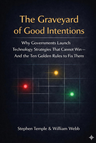 The Graveyard of Good Intentions: Why Governments Launch Technology Strategies That Cannot Win - And the Ten Golden Rules to Fix Them