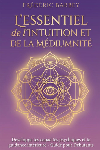 L’essentiel de l’intuition et de la médiumnité: Développe tes capacités psychiques et ta guidance intérieure (French Edition)