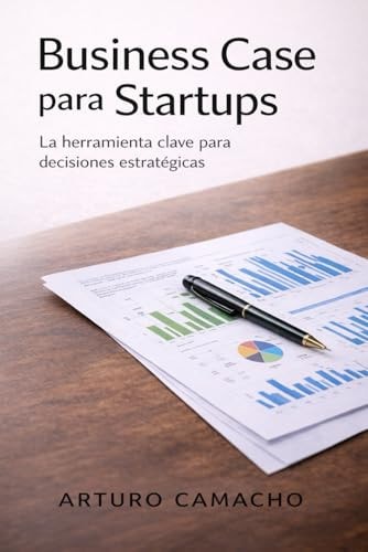 Business Case para Startups: La herramienta clave para decisiones estratégicas (Spanish Edition)