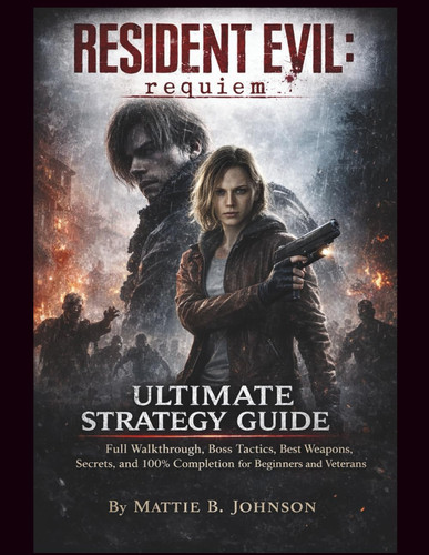 Resident Evil: Requiem Ultimate Strategy Guide: Full Walkthrough, Boss Tactics, Best Weapons, Secrets, and 100% Completion for Beginners and Veterans
