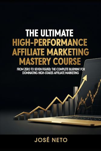 The Ultimate High-Performance Affiliate Marketing Mastery Course: From Zero to Seven Figures: The Complete Blueprint for Dominating High-Stakes Affiliate Marketing (Digital Marketing)