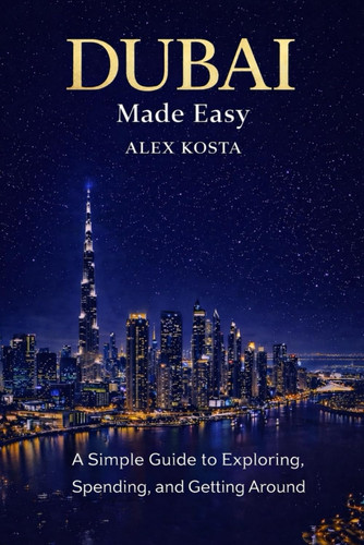 Dubai Made Easy: A Simple Guide to Exploring, Spending, and Getting Around