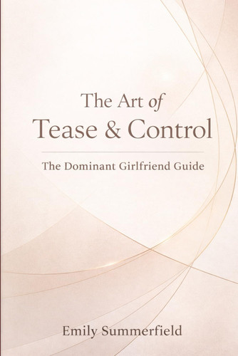 The Art of Tease & Control: The Dominant Girlfriend Guide