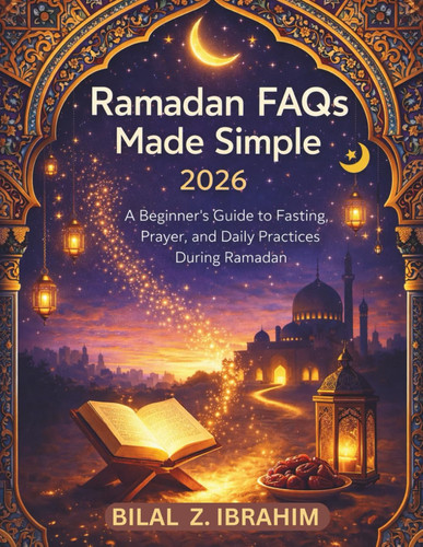 Ramadan FAQs Made Simple 2026: A Beginner’s Guide to Fasting, Prayer, and Daily Practices During Ramadan