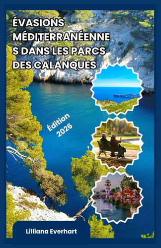 ÉVASIONS MÉDITERRANÉENNES DANS LES PARCS DES CALANQUES: Un guide pratique pour les voyageurs (French Edition)