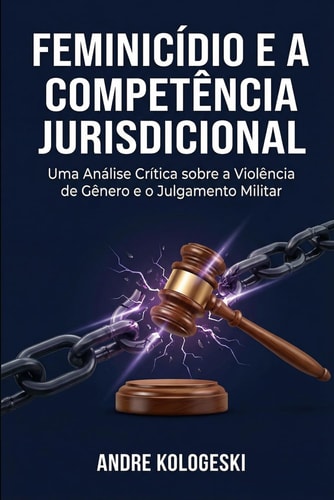 Feminicídio e a Competência Jurisdicional: Uma Análise Crítica sobre a Violência de Gênero e o Julgamento Militar (Portuguese Edition)