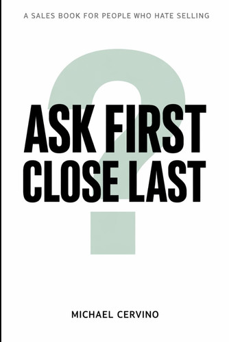 Ask First, Close Last: A Sales Book for People Who Hate Selling