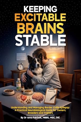 Keeping Excitable Brains Stable: Understanding and Managing Border Collie Epilepsy: A Practical Neurobiological Guide for Owners, Breeders and Trainers