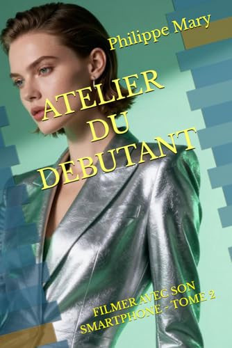 ATELIER DU DEBUTANT: FILMER AVEC SON SMARTPHONE - TOME 2 (French Edition)