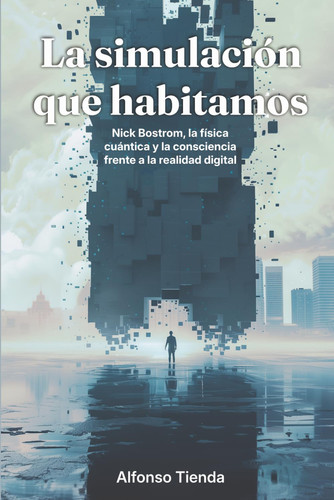 La simulación que habitamos: Nick Bostrom, la física cuántica y la consciencia frente a la realidad digital (Spanish Edition)