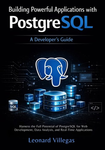 Building Powerful Applications with PostgreSQL: A Developer's Guide: Harness the Full Potential of PostgreSQL for Web Development, Data Analysis, and Real-Time Applications