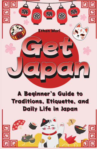 Get Japan: A Beginner’s Guide to Traditions, Etiquette, and Daily Life in Japan