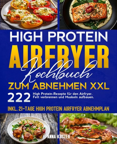 High Protein Airfryer Kochbuch zum Abnehmen XXL: 222 High Protein-Rezepte für den Airfryer. Fett verbrennen und Muskeln aufbauen. Inkl. 21-Tage High Protein Airfryer Abnehmplan. (German Edition)
