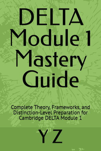 DELTA Module 1 Mastery Guide: Complete Theory, Frameworks, and Distinction-Level Preparation for Cambridge DELTA Module 1