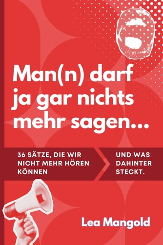 Man(n) darf ja gar nichts mehr sagen...: 36 Sätze, die wir nicht mehr hören können und was dahinter steckt. (German Edition)
