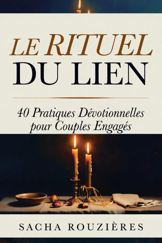 LE RITUEL DU LIEN 40 Pratiques Dévotionnelles pour Couples Engagés: Rituels Sacrés pour Raviver l'Intimité, Approfondir la Connexion et Nourrir l'Amour au Quotidien (French Edition)